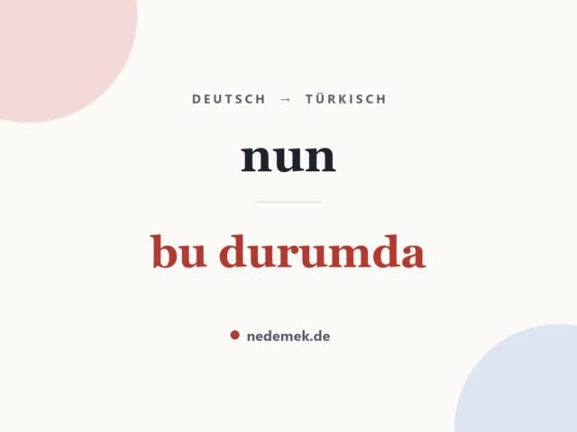 nun auf Türkisch: bu durumda