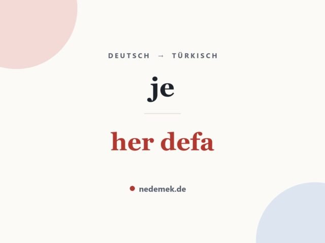 je auf Türkisch: her defa