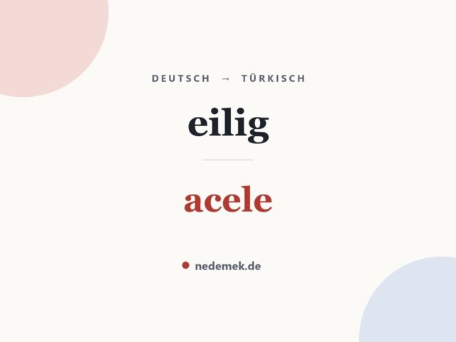 eilig auf Türkisch: acele