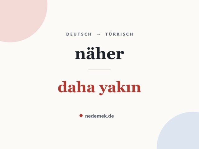 näher auf Türkisch: daha yakın